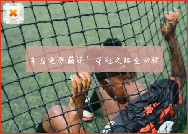年后重登巅峰!夺冠之路全回顾