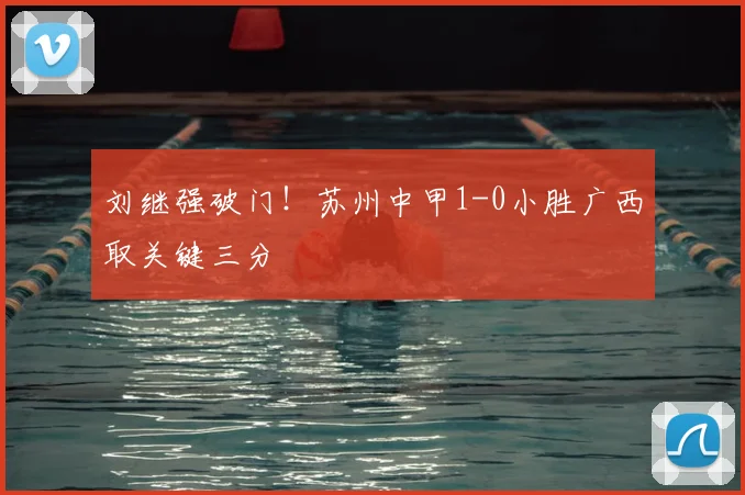 刘继强破门!苏州中甲1-0小胜广西取关键三分
