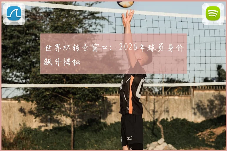 世界杯转会窗口：2026年球员身价飙升揭秘