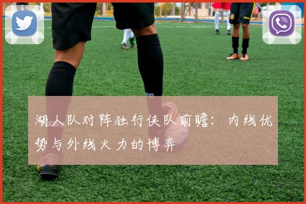 湖人队对阵独行侠队前瞻:内线优势与外线火力的博弈