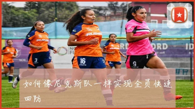 如何像尼克斯队一样实现全员快速回防